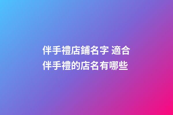 伴手禮店鋪名字 適合伴手禮的店名有哪些-第1張-店鋪起名-玄機派